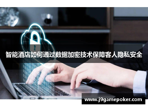 智能酒店如何通过数据加密技术保障客人隐私安全